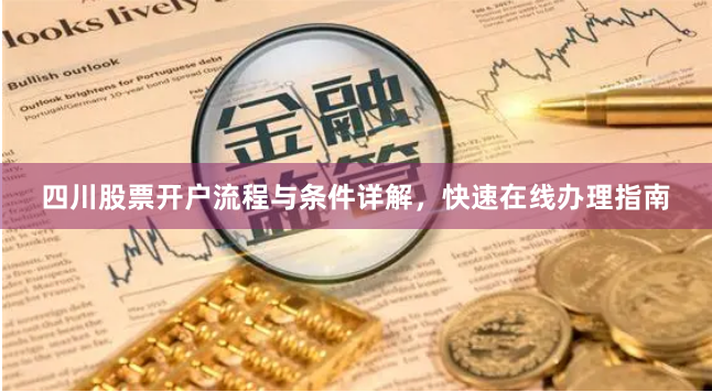 四川股票开户流程与条件详解，快速在线办理指南