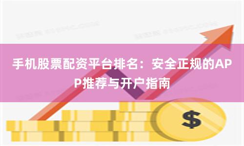 手机股票配资平台排名：安全正规的APP推荐与开户指南
