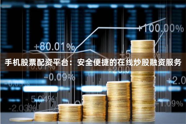 手机股票配资平台：安全便捷的在线炒股融资服务