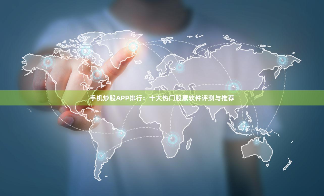 手机炒股APP排行：十大热门股票软件评测与推荐