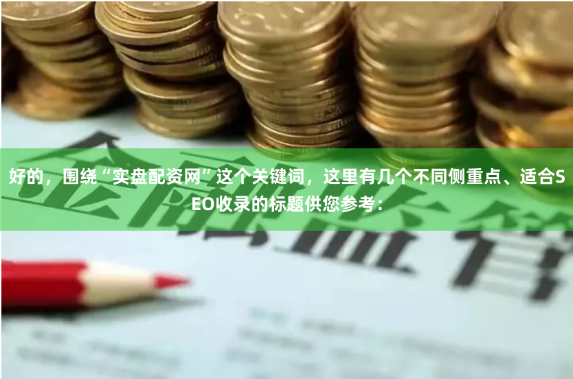好的，围绕“实盘配资网”这个关键词，这里有几个不同侧重点、适合SEO收录的标题供您参考：