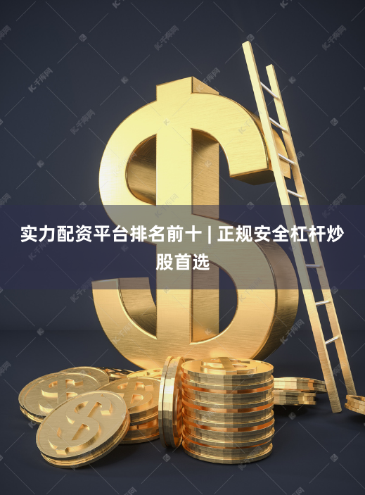 实力配资平台排名前十 | 正规安全杠杆炒股首选