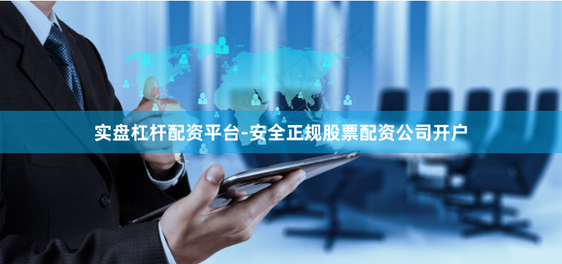 实盘杠杆配资平台-安全正规股票配资公司开户