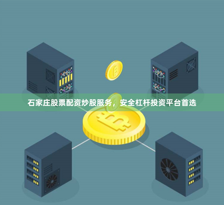 石家庄股票配资炒股服务，安全杠杆投资平台首选