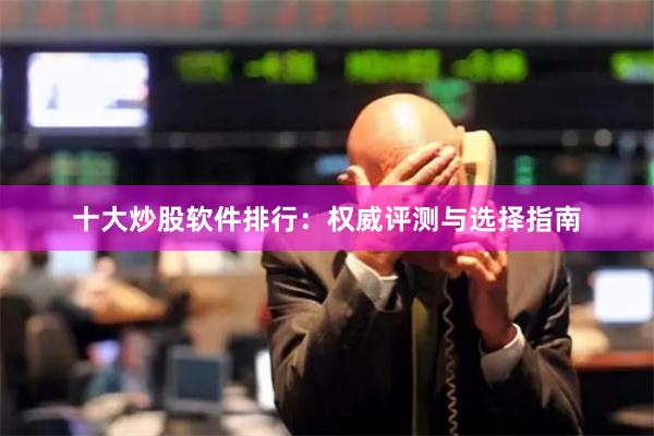 十大炒股软件排行：权威评测与选择指南