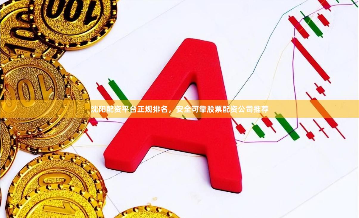 沈阳配资平台正规排名，安全可靠股票配资公司推荐
