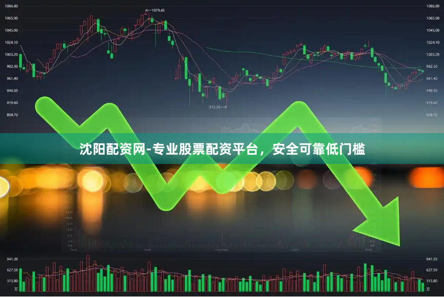 沈阳配资网-专业股票配资平台，安全可靠低门槛