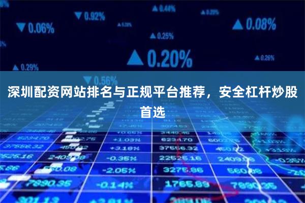 深圳配资网站排名与正规平台推荐，安全杠杆炒股首选
