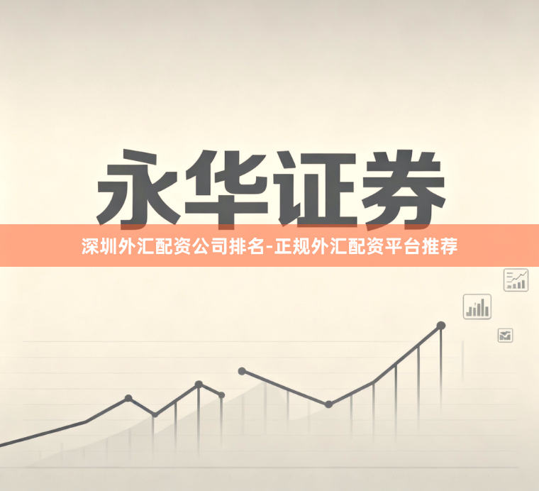 深圳外汇配资公司排名-正规外汇配资平台推荐