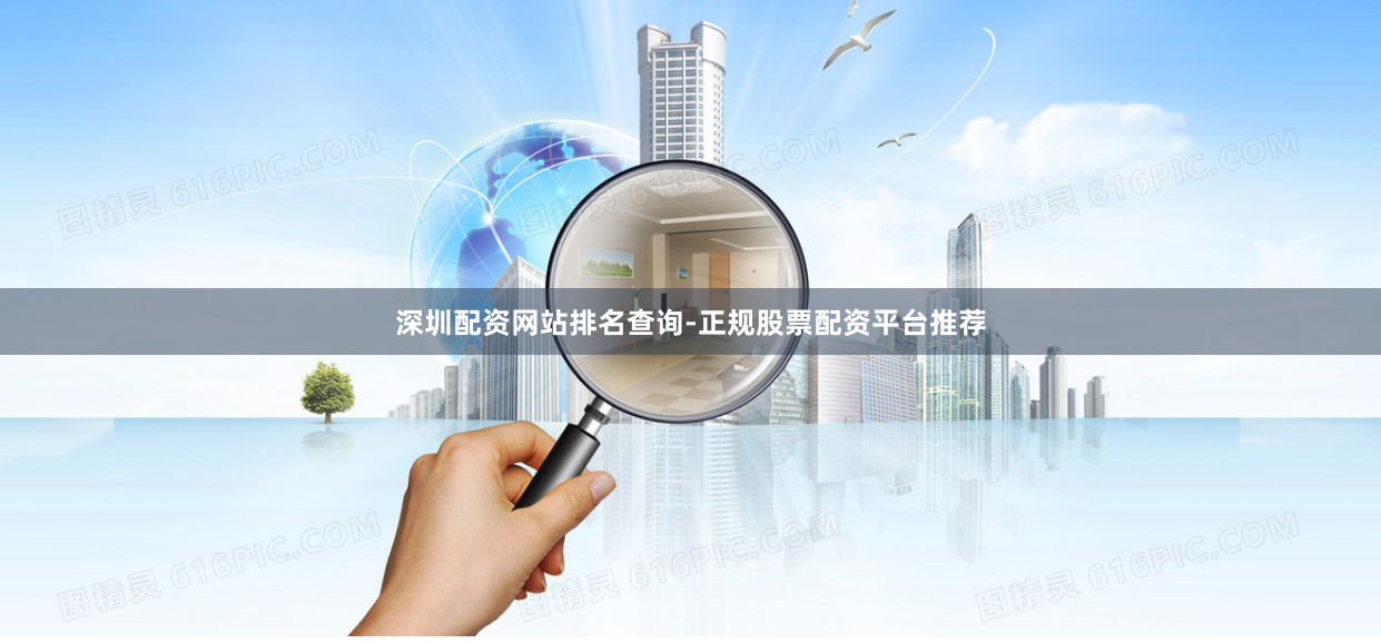 深圳配资网站排名查询-正规股票配资平台推荐