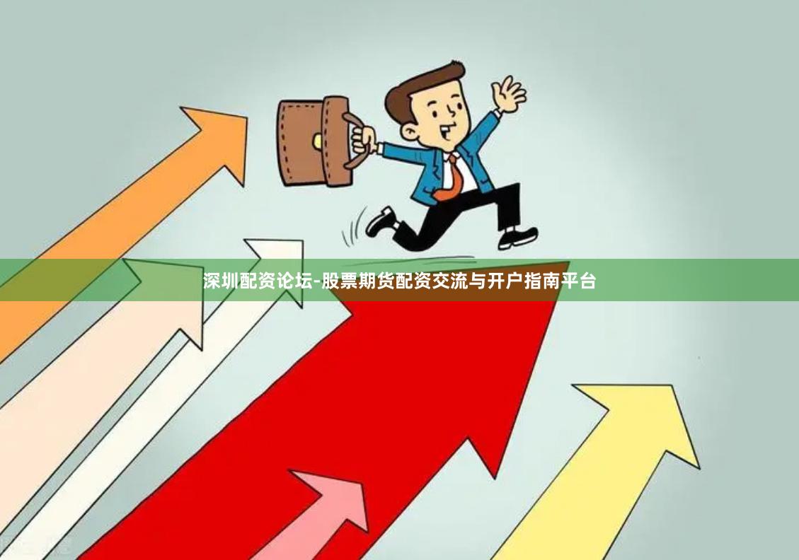 深圳配资论坛-股票期货配资交流与开户指南平台