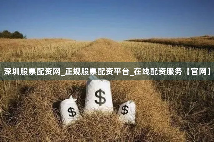 深圳股票配资网_正规股票配资平台_在线配资服务【官网】