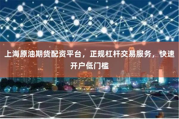 上海原油期货配资平台，正规杠杆交易服务，快速开户低门槛