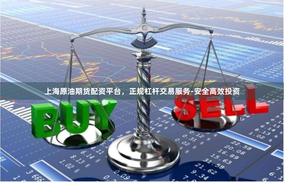 上海原油期货配资平台，正规杠杆交易服务-安全高效投资