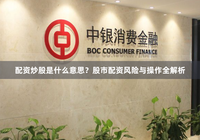 配资炒股是什么意思？股市配资风险与操作全解析