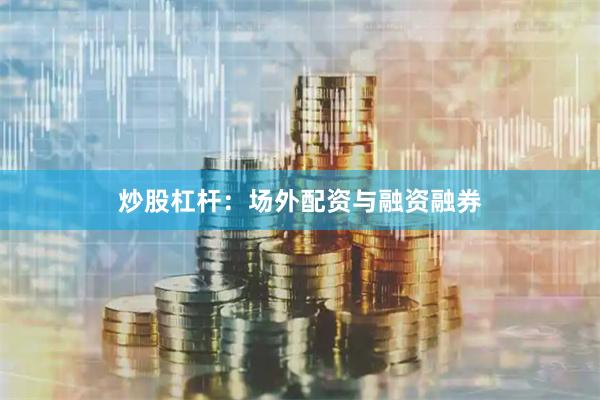 炒股杠杆：场外配资与融资融券