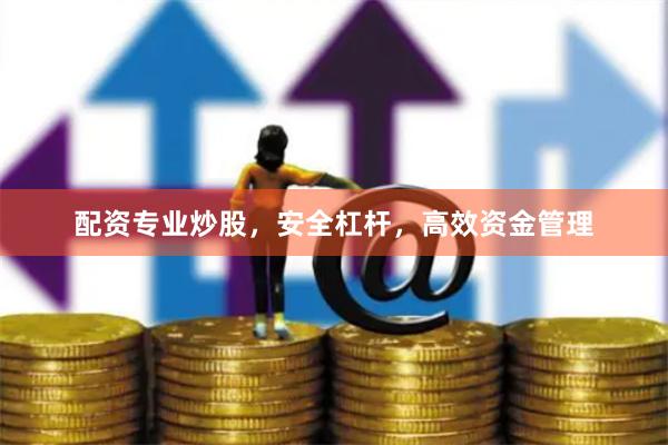 配资专业炒股，安全杠杆，高效资金管理