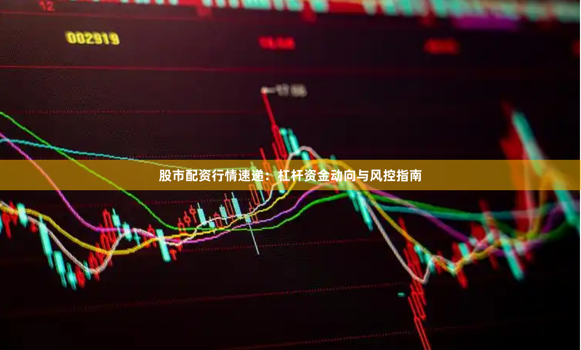 股市配资行情速递：杠杆资金动向与风控指南
