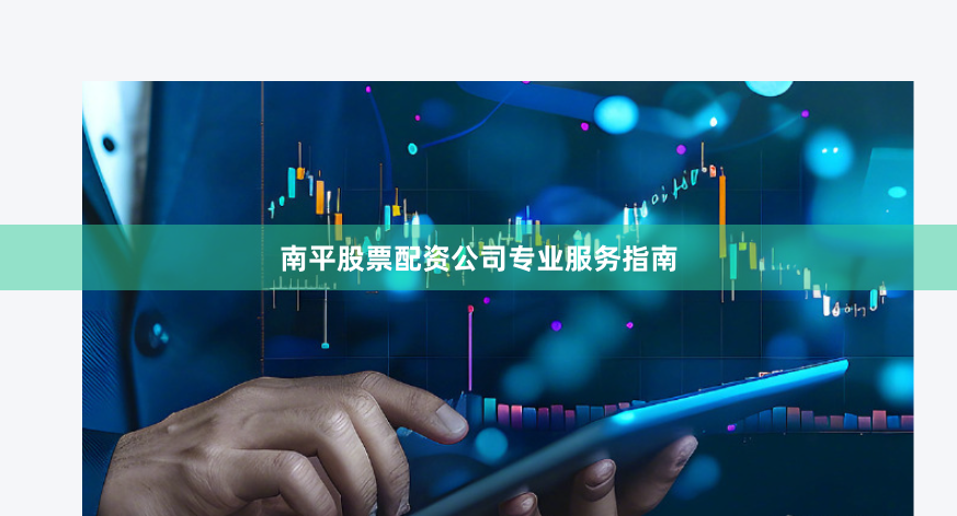 南平股票配资公司专业服务指南